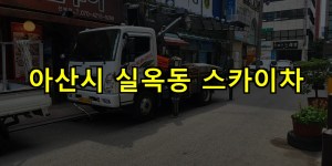 아산시 실옥동 스카이차 24시간 출동 아자스카이