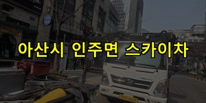 아산시 인주면 스카이차 24시간 출동 아자스카이