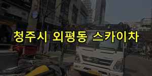 청주시 외평동 스카이차 24시간 출동 아자스카이
