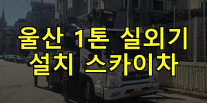 울산 1톤 실외기 설치 스카이차 24시간 출동 아자스카이