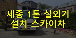 세종 1톤 실외기 설치 스카이차 24시간 출동 아자스카이