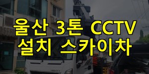 울산 3톤 CCTV 설치 스카이차 24시간 출동 아자스카이