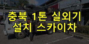 충북 1톤 실외기 설치 스카이차 24시간 출동 아자스카이