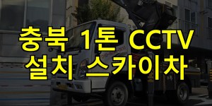 충북 1톤 CCTV 설치 스카이차 24시간 출동 아자스카이